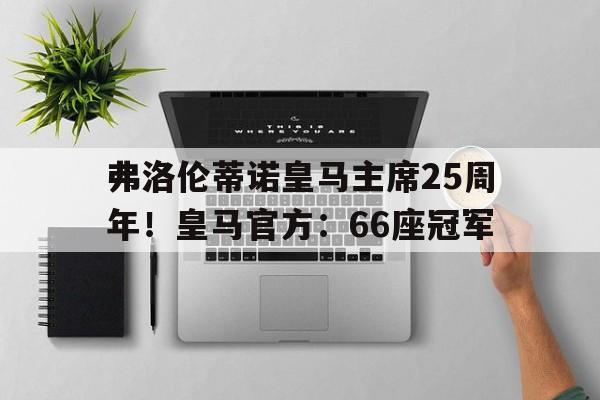 包含弗洛伦蒂诺皇马主席25周年！皇马官方：66座冠军的词条
