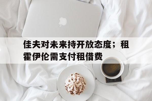 佳夫对未来持开放态度；租霍伊伦需支付租借费